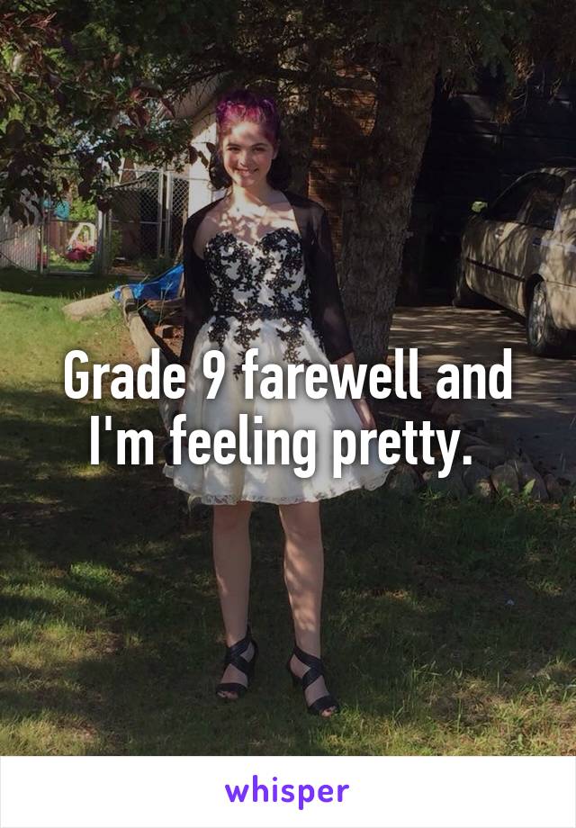 Grade 9 farewell and I'm feeling pretty. 