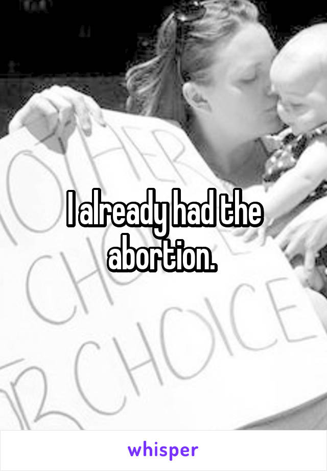 I already had the abortion. 