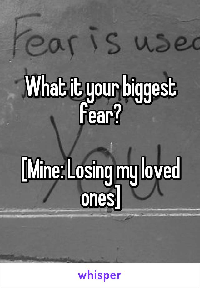 What it your biggest fear?

[Mine: Losing my loved ones]