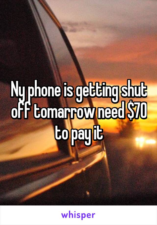 Ny phone is getting shut off tomarrow need $70 to pay it