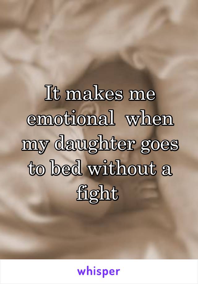 It makes me emotional  when my daughter goes to bed without a fight 