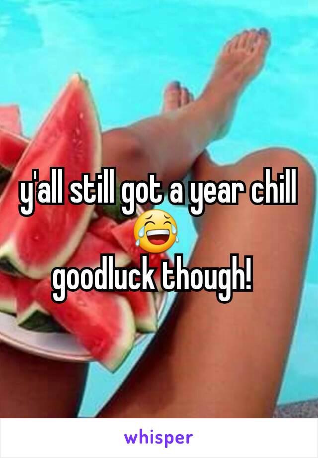 y'all still got a year chill😂 
goodluck though!  