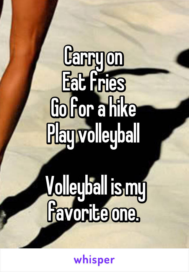 Carry on 
Eat fries 
Go for a hike 
Play volleyball 

Volleyball is my favorite one. 