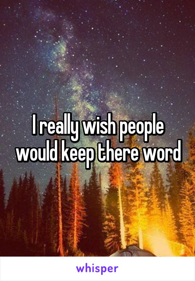 I really wish people would keep there word