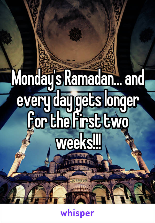 Monday's Ramadan... and every day gets longer for the first two weeks!!!