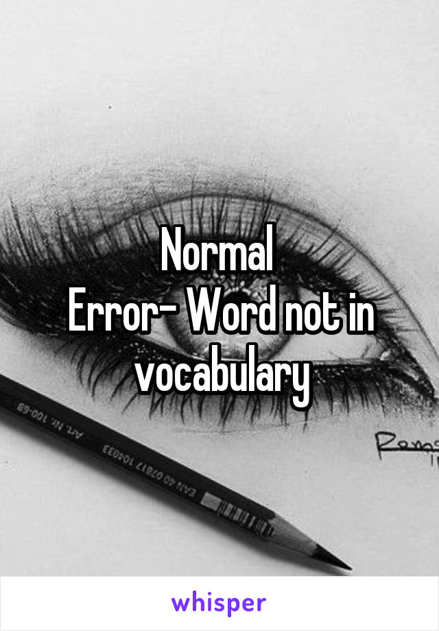 Normal 
Error- Word not in vocabulary