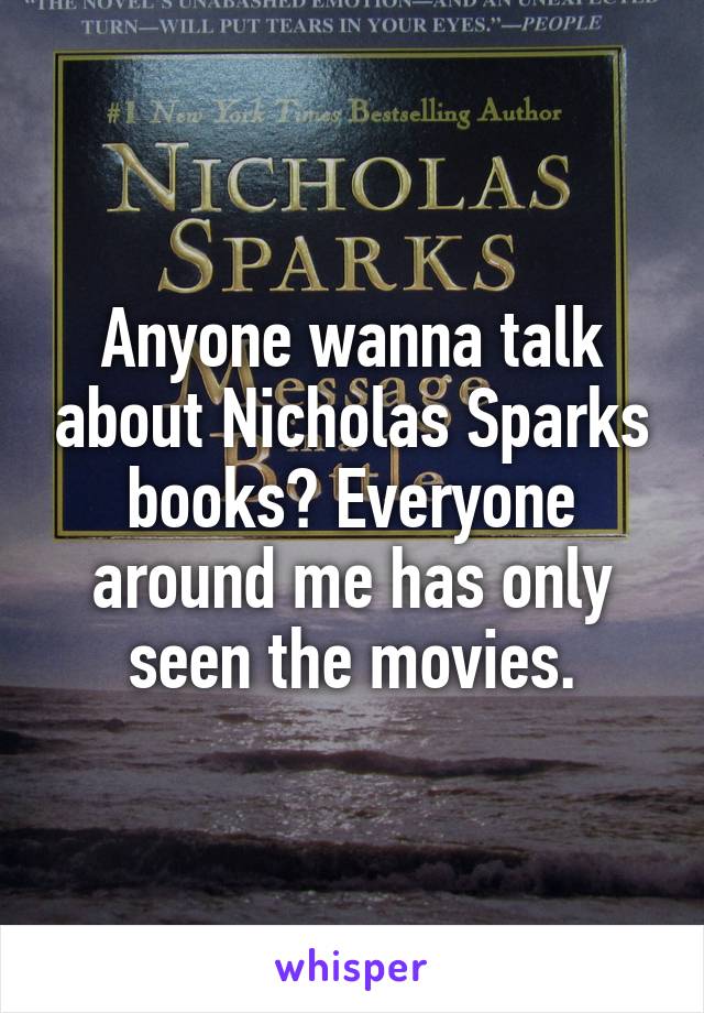 Anyone wanna talk about Nicholas Sparks books? Everyone around me has only seen the movies.