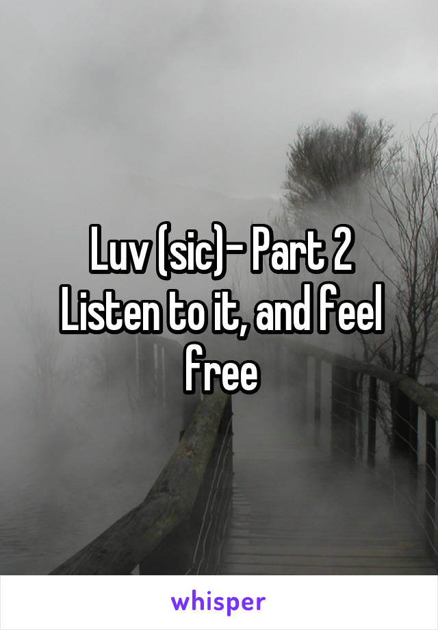 Luv (sic)- Part 2
Listen to it, and feel free