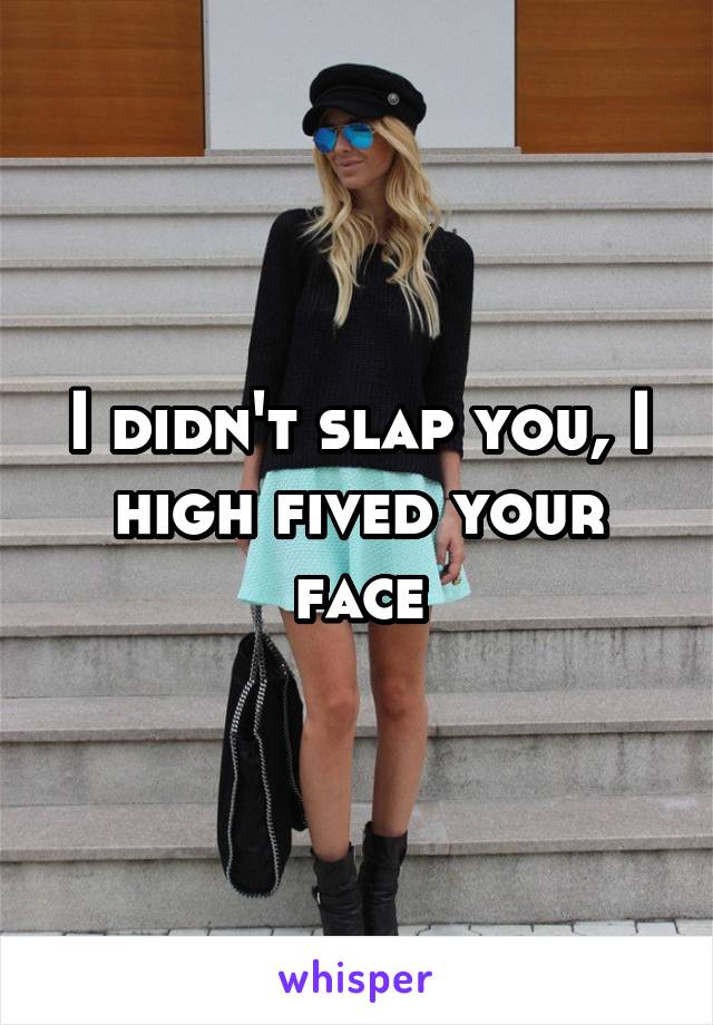 I didn't slap you, I high fived your face