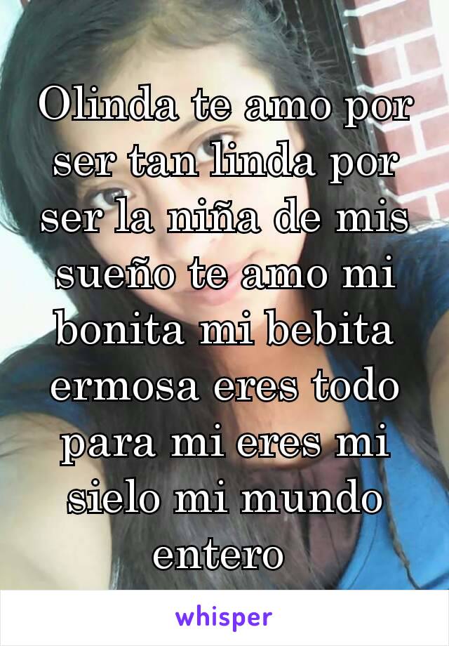 Olinda te amo por ser tan linda por ser la niña de mis sueño te amo mi bonita mi bebita ermosa eres todo para mi eres mi sielo mi mundo entero 