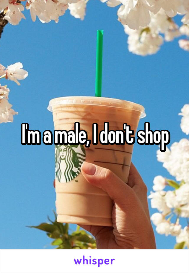 I'm a male, I don't shop
