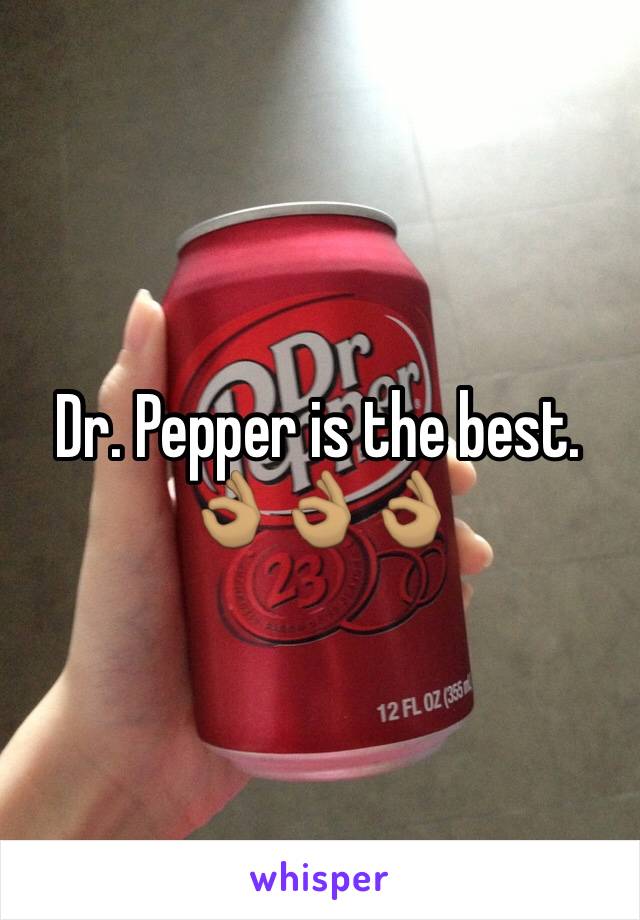 Dr. Pepper is the best. 👌🏽👌🏽👌🏽