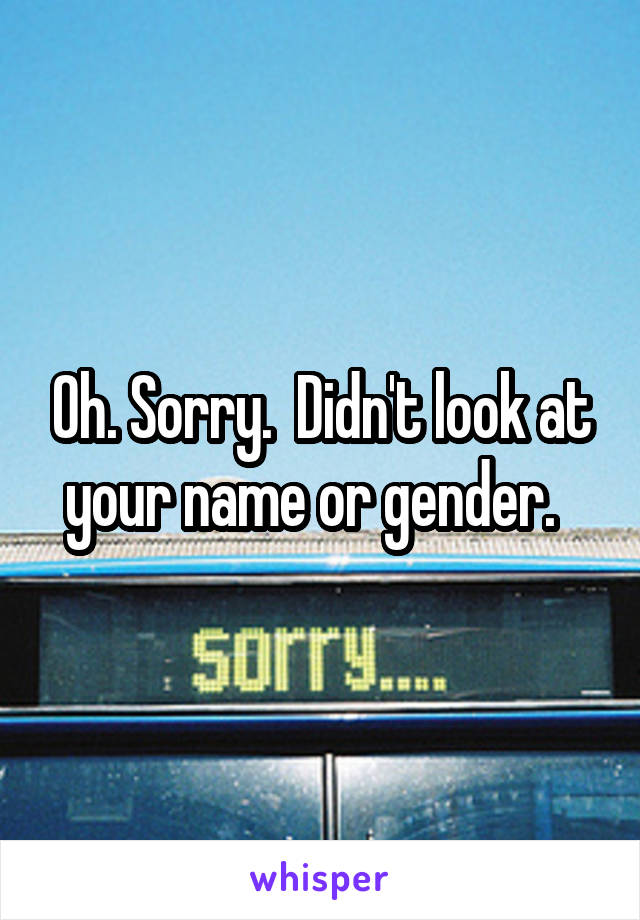 Oh. Sorry.  Didn't look at your name or gender.  