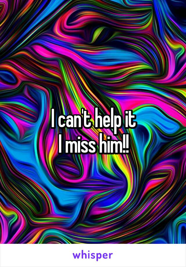 I can't help it
I miss him!!