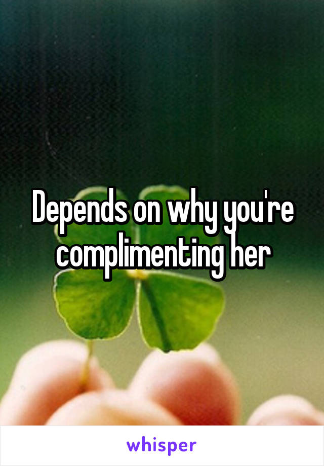 Depends on why you're complimenting her