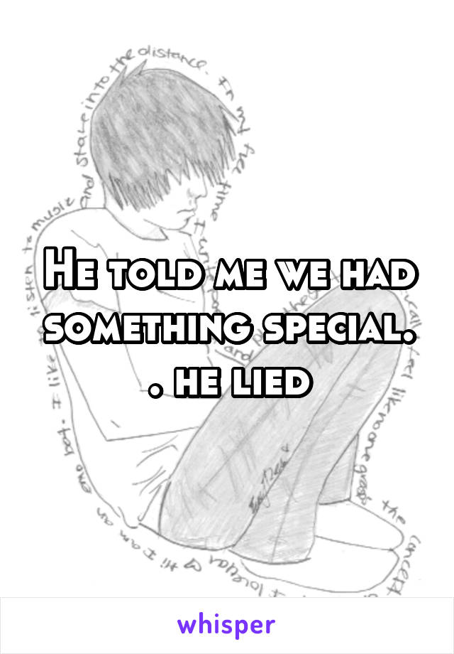 He told me we had something special. . he lied