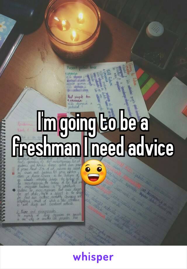 I'm going to be a freshman I need advice 😀