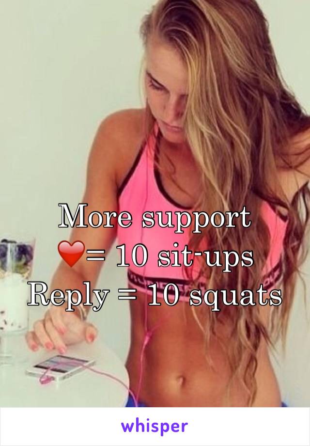 More support 
❤️= 10 sit-ups
Reply = 10 squats
