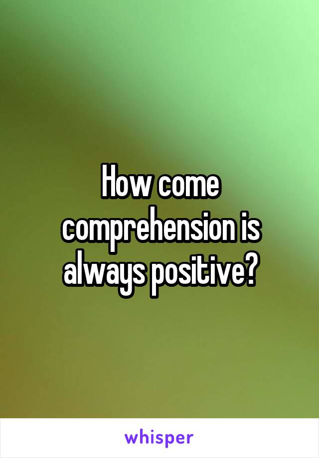 How come comprehension is always positive?