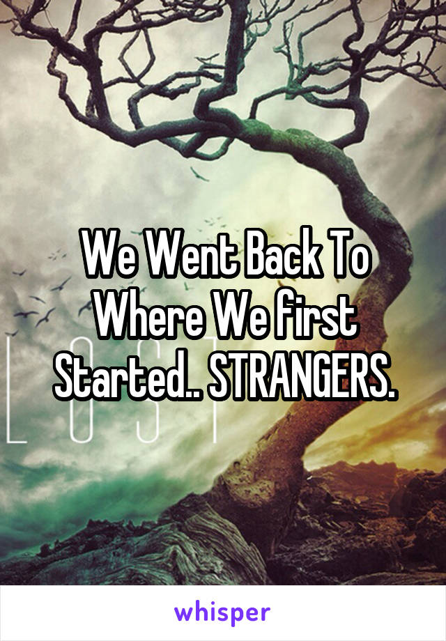 We Went Back To Where We first Started.. STRANGERS.