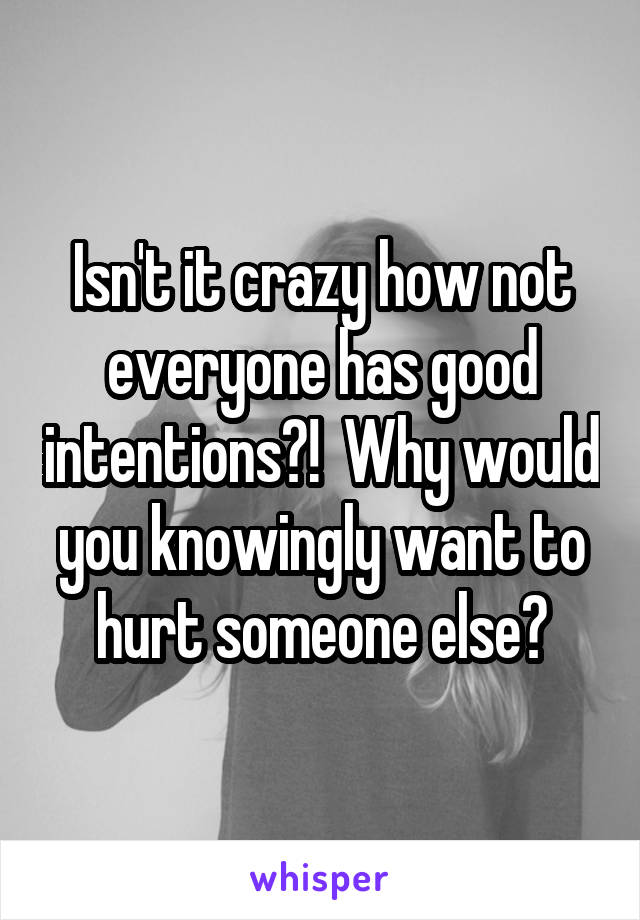 Isn't it crazy how not everyone has good intentions?!  Why would you knowingly want to hurt someone else?