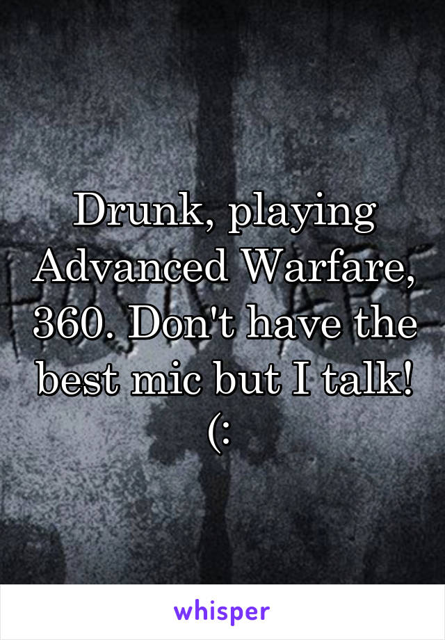 Drunk, playing Advanced Warfare, 360. Don't have the best mic but I talk! (: 