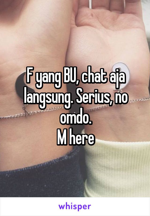 F yang BU, chat aja langsung. Serius, no omdo.
M here