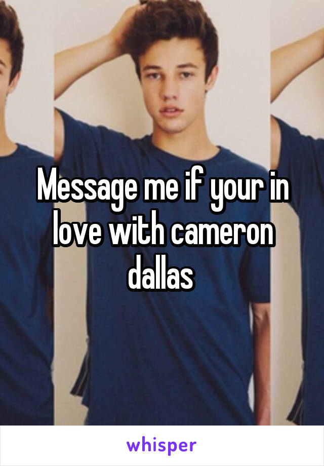 Message me if your in love with cameron dallas 