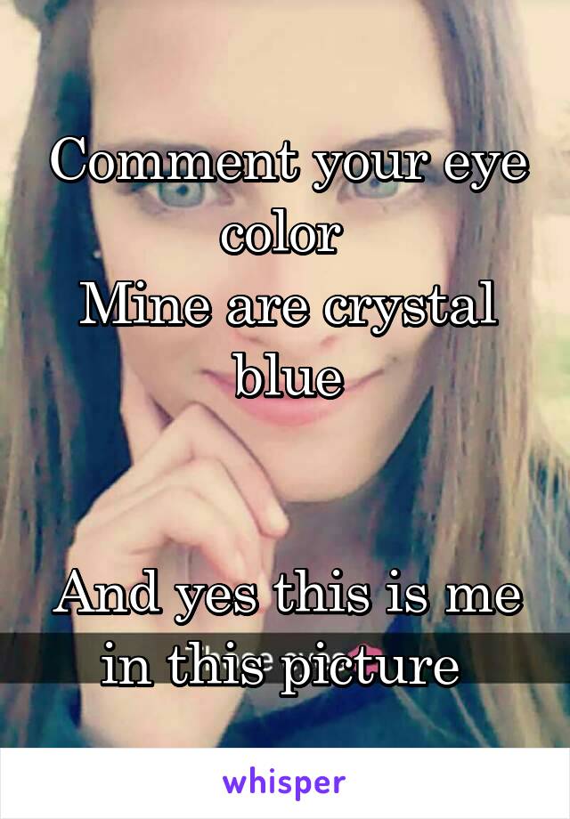 Comment your eye color 
Mine are crystal blue


And yes this is me in this picture 