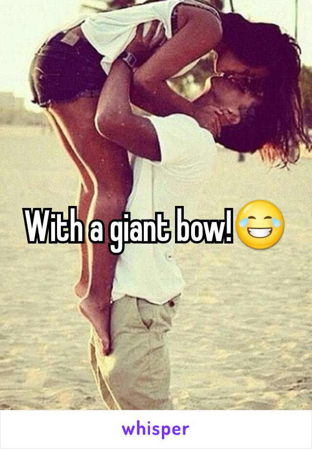 With a giant bow!😂