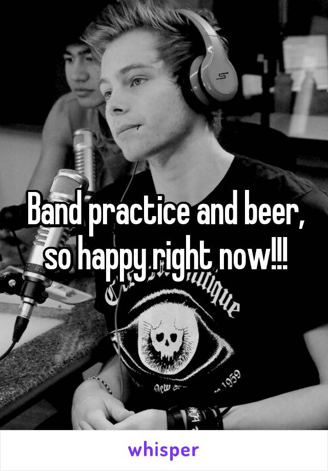 Band practice and beer, so happy right now!!!