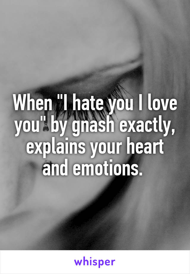 When "I hate you I love you" by gnash exactly, explains your heart and emotions. 