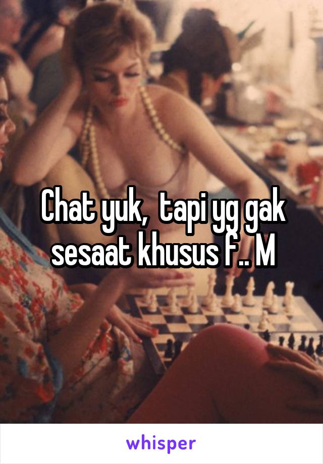 Chat yuk,  tapi yg gak sesaat khusus f.. M