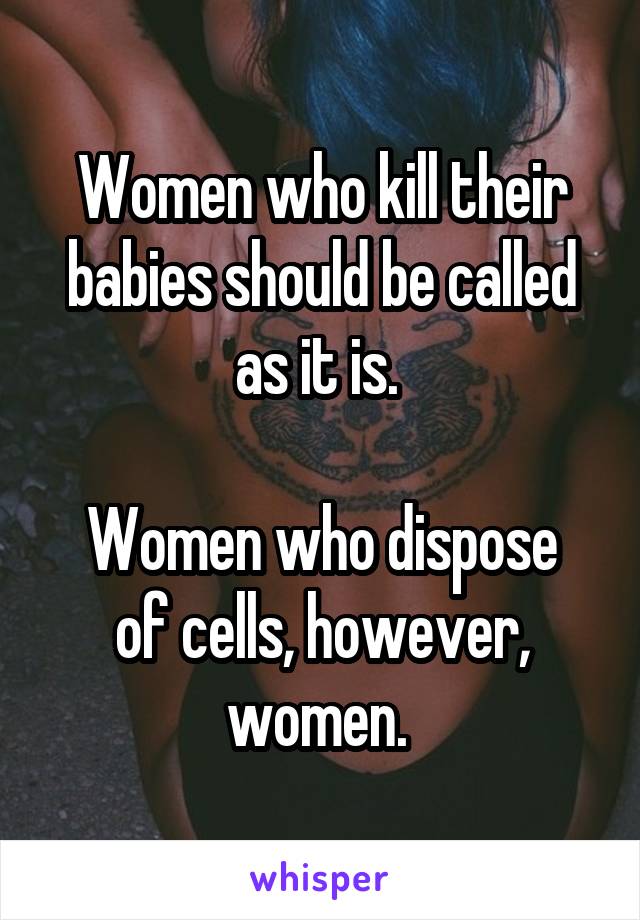 Women who kill their babies should be called as it is. 

Women who dispose of cells, however, women. 
