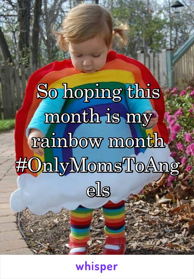 So hoping this month is my rainbow month
#OnlyMomsToAngels