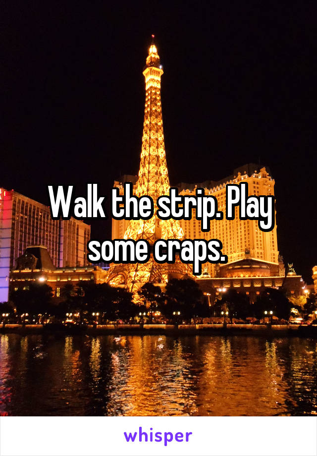 Walk the strip. Play some craps. 