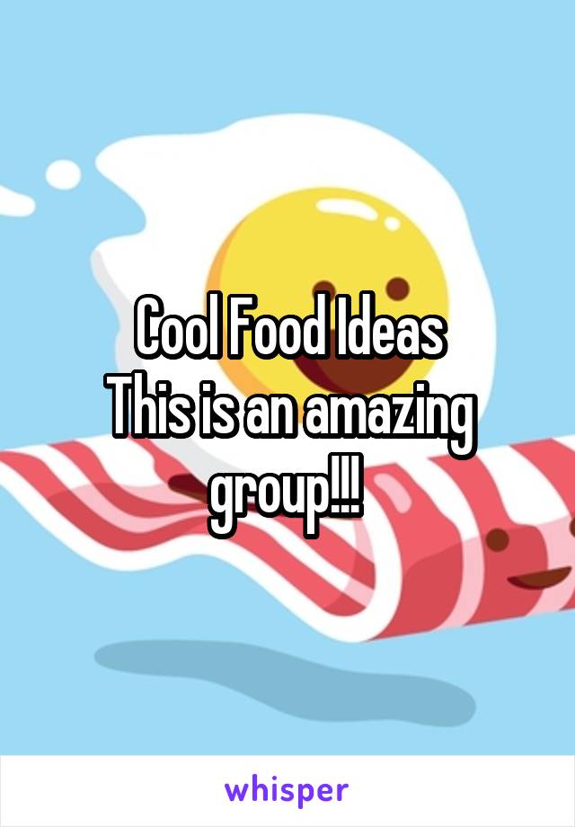 Cool Food Ideas
This is an amazing group!!! 