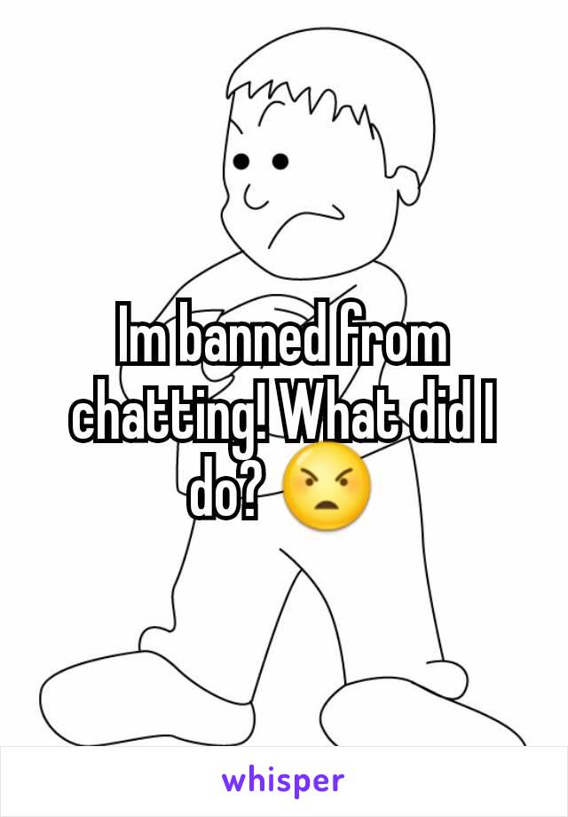 Im banned from chatting! What did I do? 😠