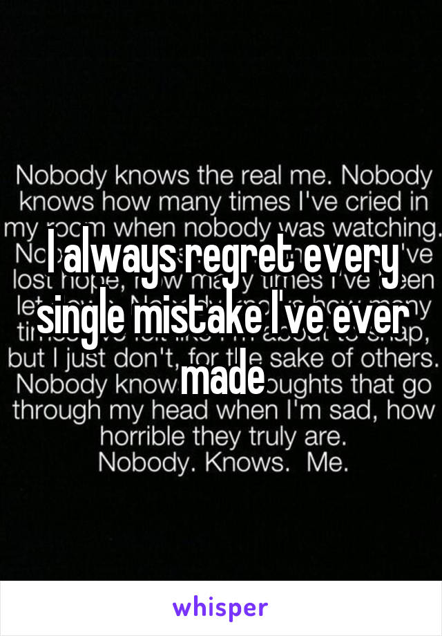 I always regret every single mistake I've ever made