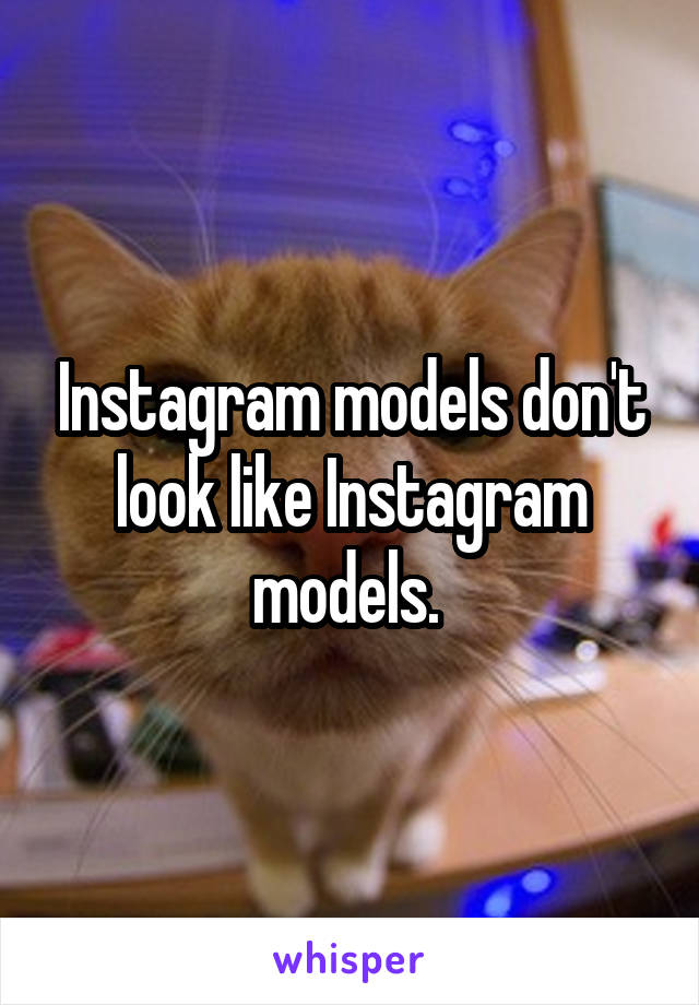 Instagram models don't look like Instagram models. 