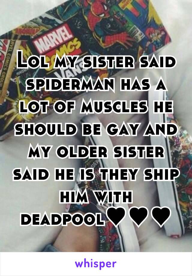 Lol my sister said spiderman has a lot of muscles he should be gay and my older sister said he is they ship him with deadpool♥♥♥