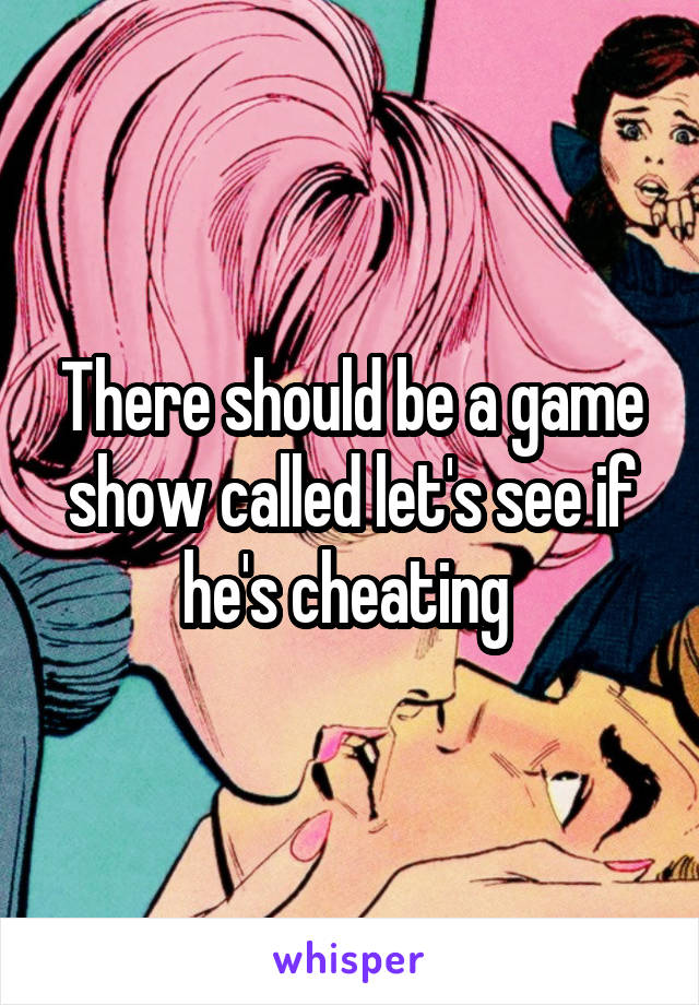 There should be a game show called let's see if he's cheating 