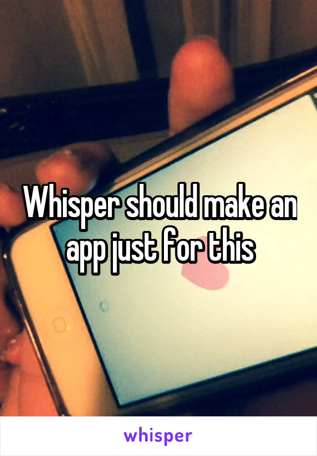 Whisper should make an app just for this