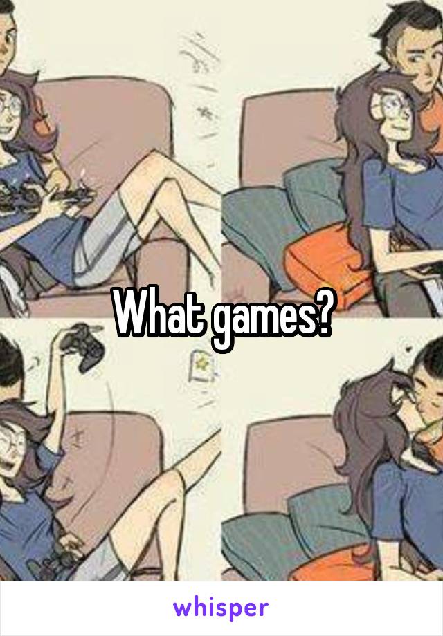 What games?