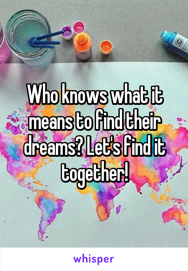 Who knows what it means to find their dreams? Let's find it together!