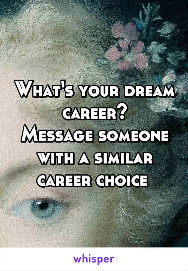 What's your dream career?
Message someone with a similar career choice 