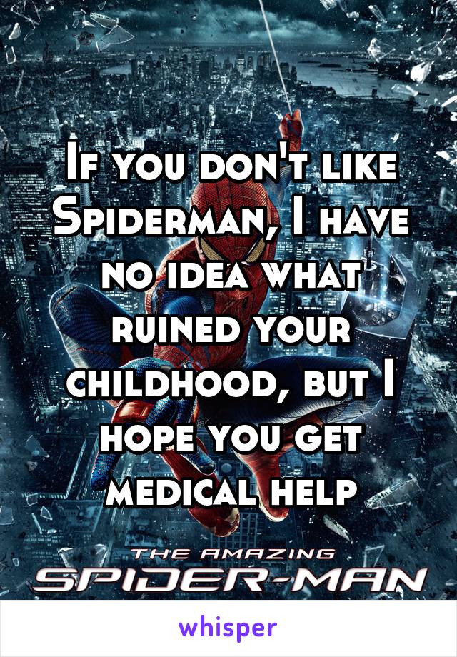 If you don't like Spiderman, I have no idea what ruined your childhood, but I hope you get medical help