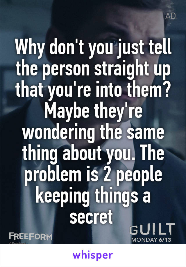 Why don't you just tell the person straight up that you're into them? Maybe they're wondering the same thing about you. The problem is 2 people keeping things a secret 