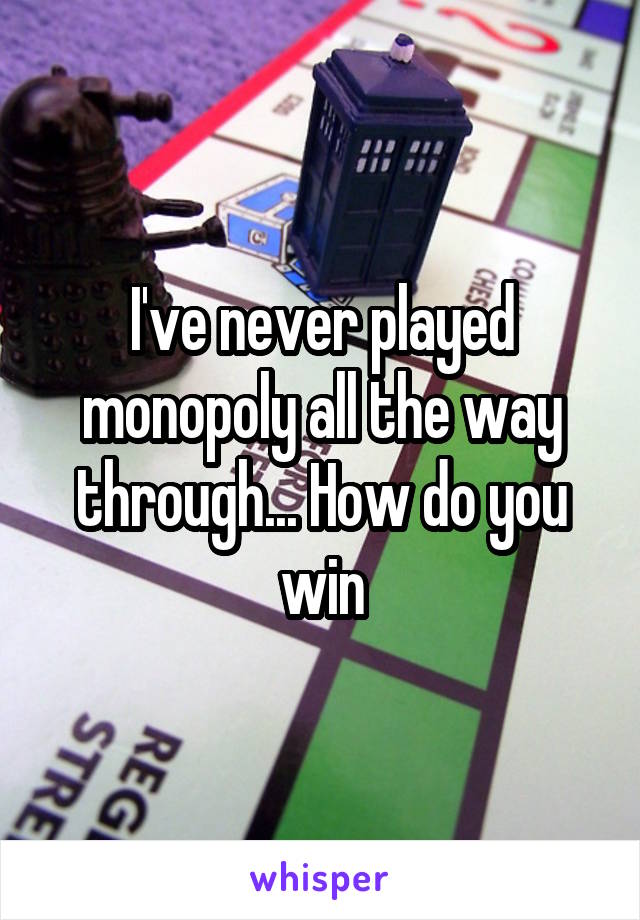 I've never played monopoly all the way through... How do you win