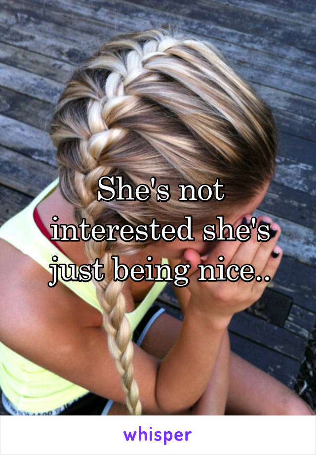 She's not interested she's just being nice..